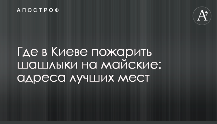 Де в Києві посмажити шашлики на травневі: адреси кращих місць
