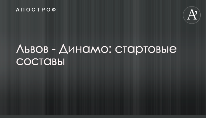 Львов - Динамо: стартовые составы