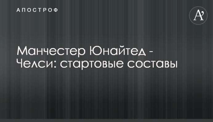 Манчестер Юнайтед - Челси: стартовые составы