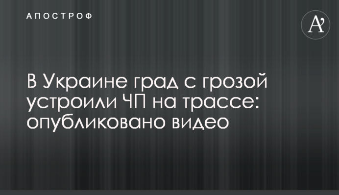 В Україні град з грозою влаштували НП на трасі: опубліковано відео