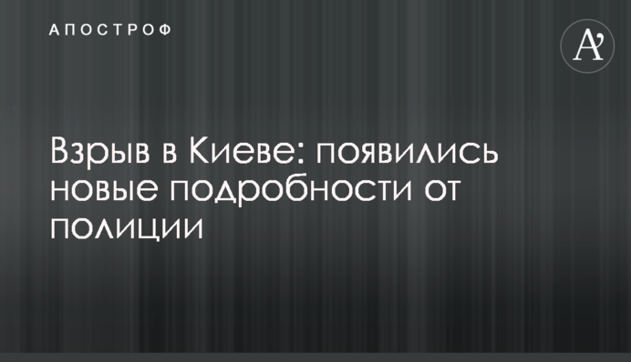 Взрыв в Киеве: появились новые подробности от полиции