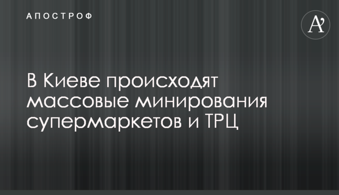 В Киеве происходят массовые минирования супермаркетов и ТРЦ