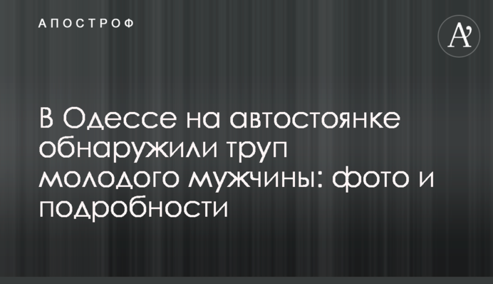​В Одесі на автостоянці виявили труп молодого чоловіка: фото і подробиці