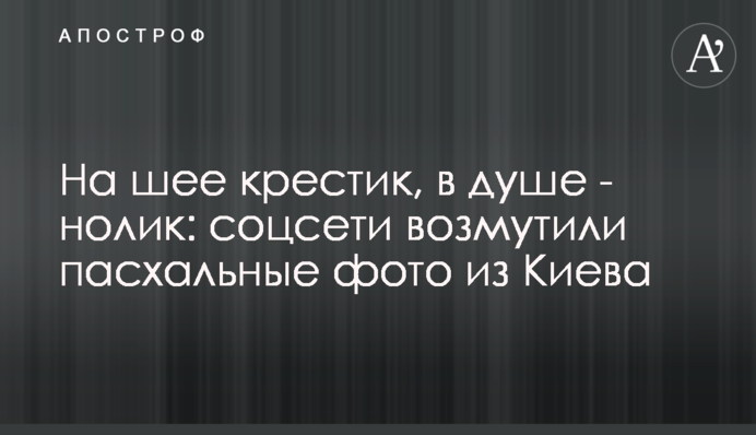 На шее крестик, в душе - нолик: соцсети возмутили пасхальные фото из Киева