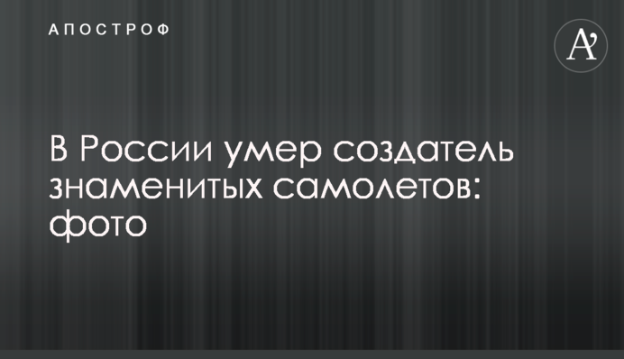 У Росії помер творець знаменитих літаків: фото