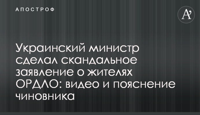 Український міністр зробив скандальну заяву про жителів ОРДЛО: відео і пояснення чиновника