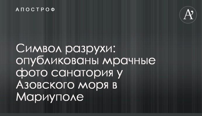 Символ разрухи: опубликованы мрачные фото санатория у Азовского моря в Мариуполе