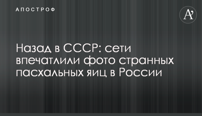 Назад в СССР: сети впечатлили фото странных пасхальных яиц в России