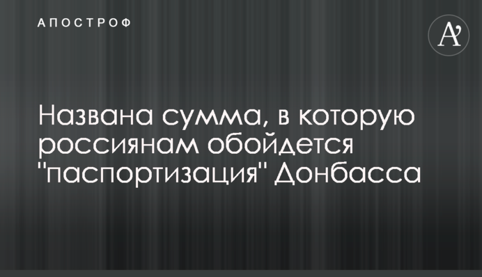 Названа сумма, в которую россиянам обойдется "паспортизация" Донбасса