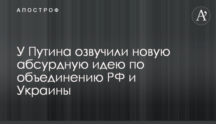 У Путіна озвучили нову абсурдну ідею щодо об'єднання РФ і України