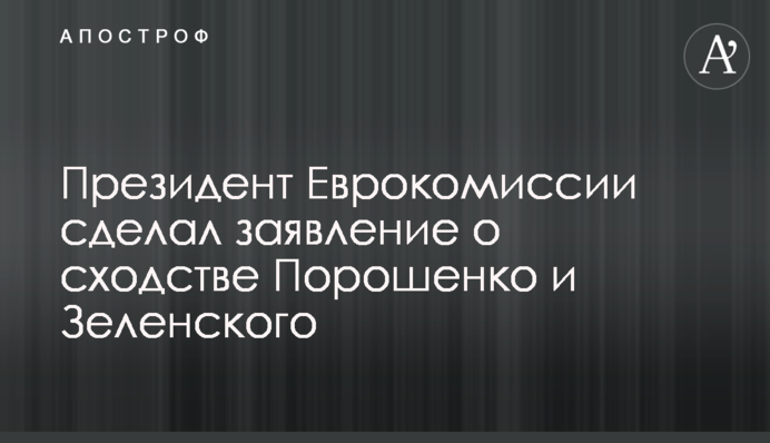 Президент Еврокомиссии сделал заявление о сходстве Порошенко и Зеленского
