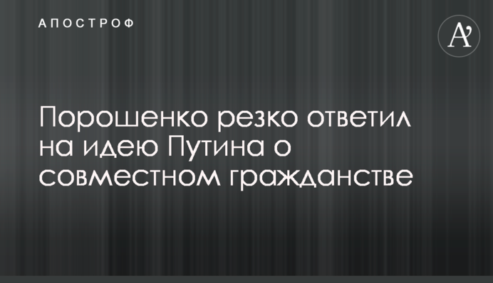 Порошенко різко відповів на ідею Путіна про спільне громадянство