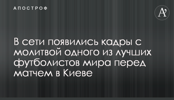 В сети появились кадры с молитвой одного из лучших футболистов мира перед матчем в Киеве