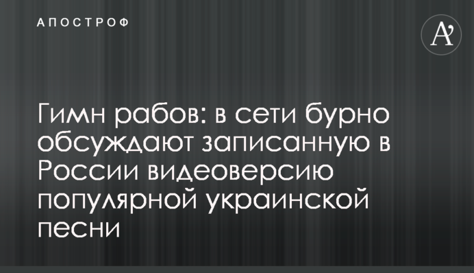 Гімн рабів: у мережі бурхливо обговорюють записану в Росії відеоверсію популярної української пісні