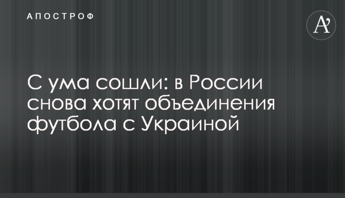 С ума сошли: в России снова хотят объединения футбола с Украиной