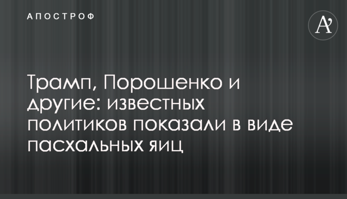 Трамп, Порошенко та інші: відомих політиків показали у вигляді великодніх яєць