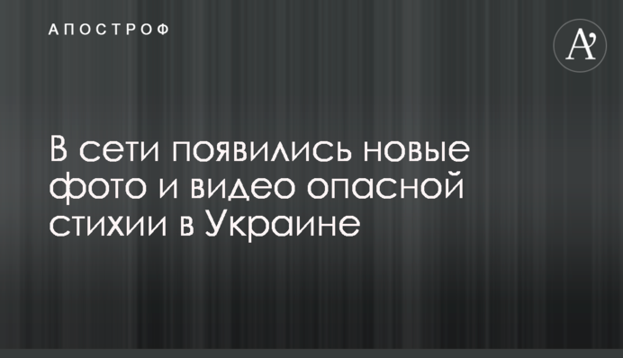У мережі з'явилися нові фото і відео небезпечної стихії в Україні