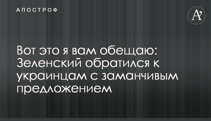 Вот это я вам обещаю: Зеленский обратился к украинцам с заманчивым предложением
