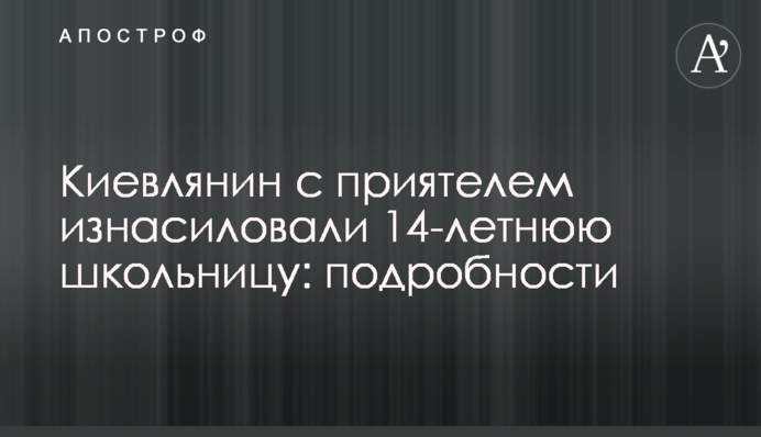 Киевлянин с приятелем изнасиловали 14-летнюю школьницу: подробности