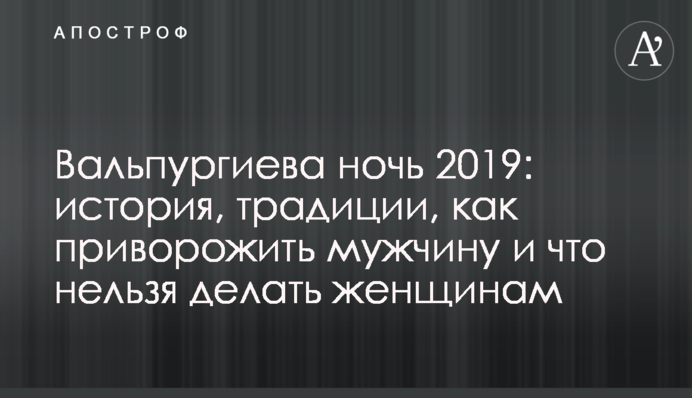 Вальпургиева ночь 2019: история, традиции, как приворожить мужчину и что нельзя делать женщинам