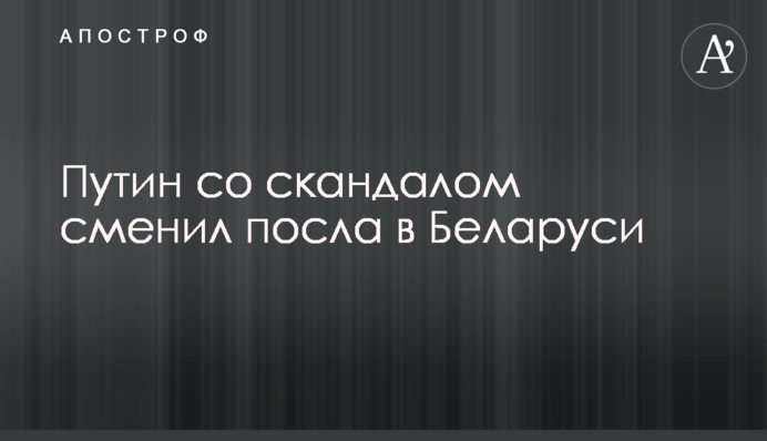 Путін зі скандалом змінив посла в Білорусі