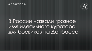У Росії назвали грізне ім'я ідеального куратора для бойовиків на Донбасі