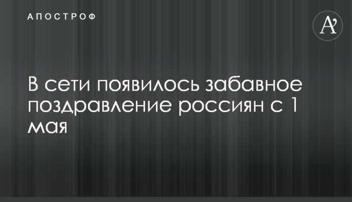 ​В сети появилось забавное поздравление россиян с 1 мая