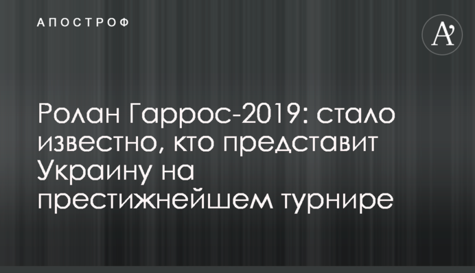 Ролан Гаррос-2019: стало відомо, хто представить Україну на престижному турнірі