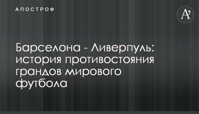 Барселона - Ливерпуль: история противостояния грандов мирового футбола