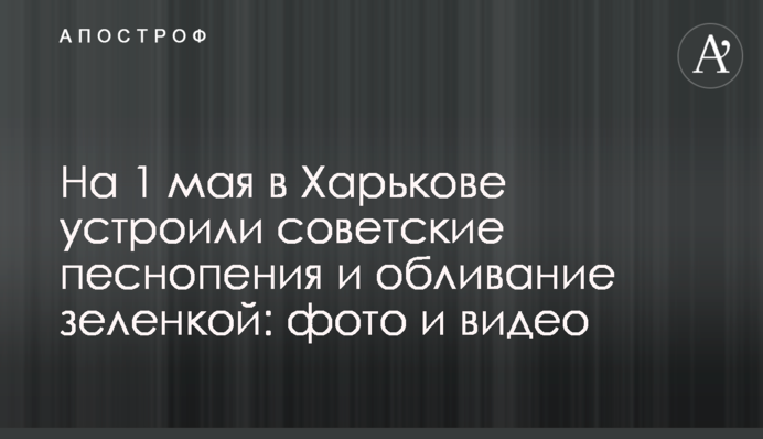 На 1 мая в Харькове устроили советские песнопения и обливание зеленкой: фото и видео