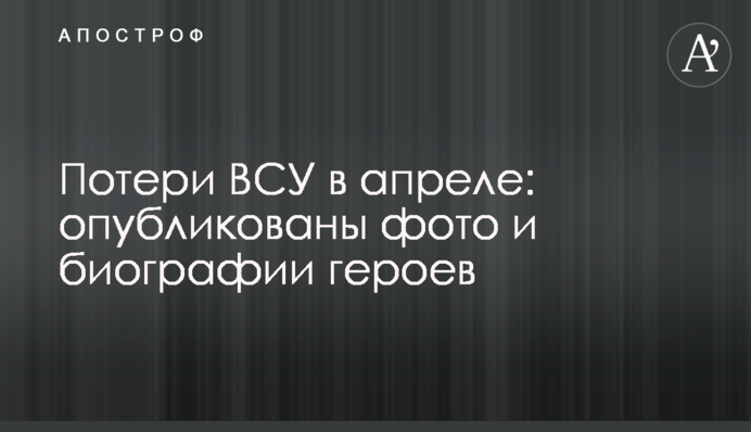 Втрати ЗСУ в квітні: опубліковано фото і біографії героїв