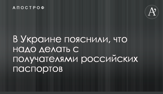 В Україні пояснили, що треба робити з одержувачами російських паспортів