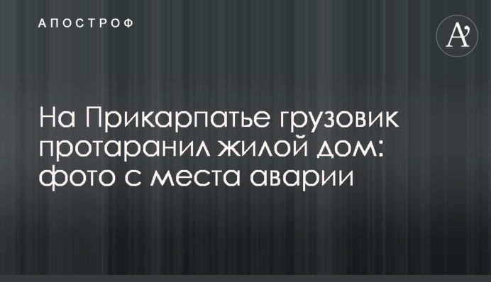 На Прикарпатье грузовик протаранил жилой дом: фото с места аварии