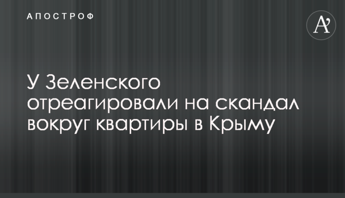 У Зеленского отреагировали на скандал вокруг квартиры в Крыму