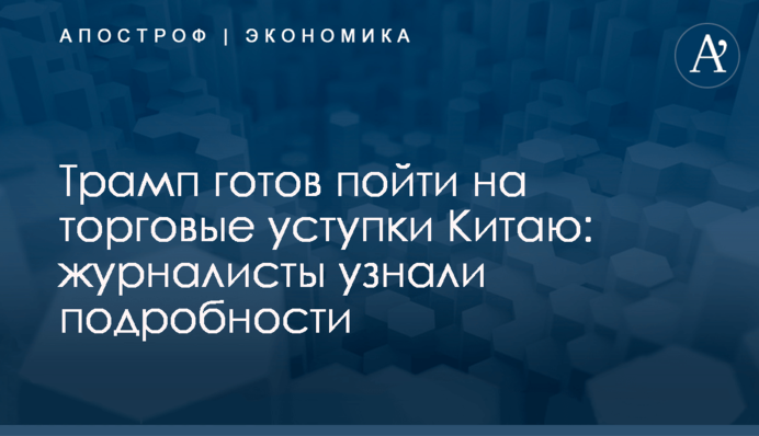 ​Трамп готов пойти на торговые уступки Китаю: журналисты узнали подробности