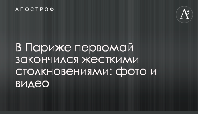 У Парижі першотравень закінчився жорсткими зіткненнями: фото і відео
