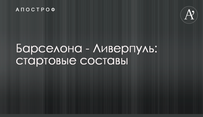 Барселона - Ливерпуль: стартовые составы