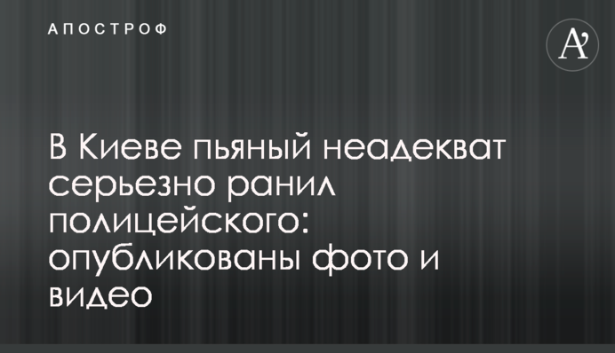 У Києві п'яний неадекват серйозно поранив поліцейського: опубліковані фото і відео
