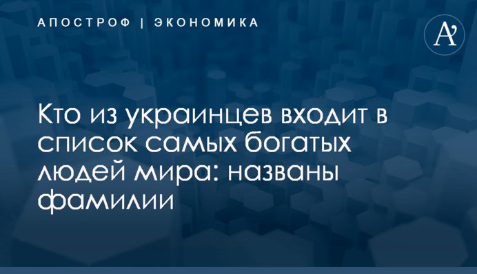 ​Кто из украинцев входит в список самых богатых людей мира: названы фамилии