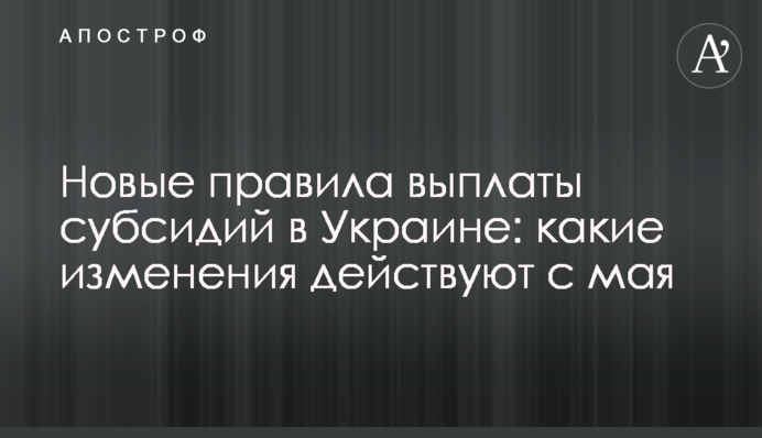 ​Нові правила виплати субсидій в Україні: які зміни діють з травня