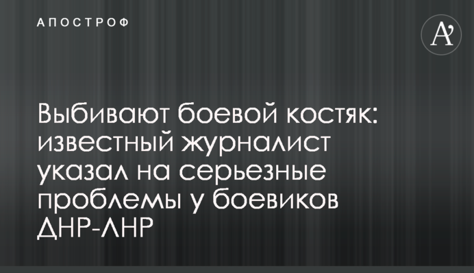 Выбивают боевой костяк: известный журналист указал на серьезные проблемы у боевиков ДНР-ЛНР