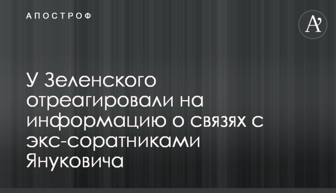У Зеленського відреагували на інформацію про зв'язки з екс-соратниками Януковича
