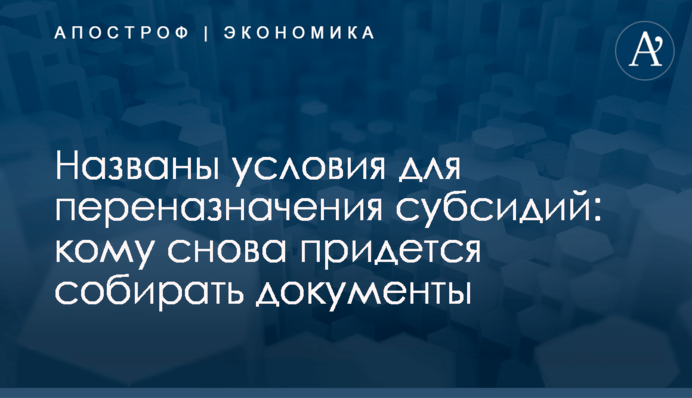 ​Названы условия для переназначения субсидий: кому снова придется собирать документы