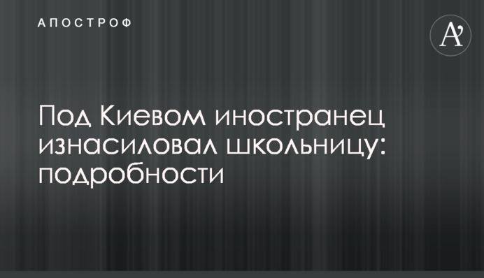 Под Киевом иностранец изнасиловал школьницу: подробности