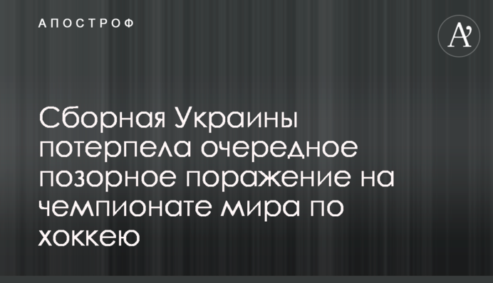 Збірна України зазнала чергової ганебної поразки на чемпіонаті світу з хокею