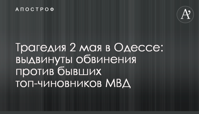 Трагедия 2 мая в Одессе: выдвинуты обвинения против бывших топ-чиновников МВД