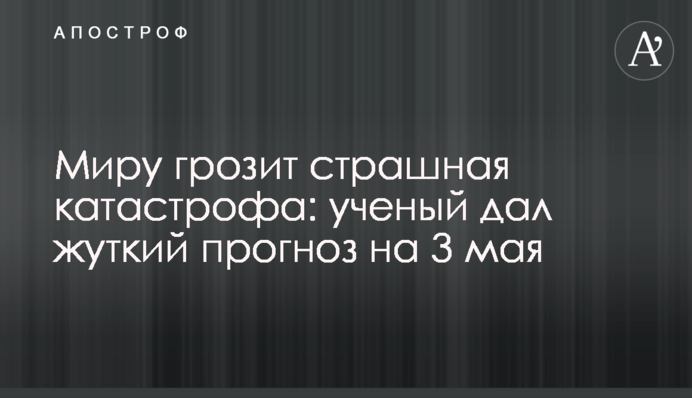 Миру грозит страшная катастрофа: ученый дал жуткий прогноз на 3 мая