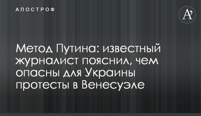 Метод Путіна: відомий журналіст пояснив, чим небезпечні для України протести в Венесуелі