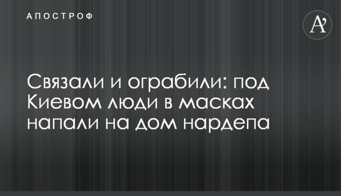 Связали и ограбили: под Киевом люди в масках напали на дом нардепа