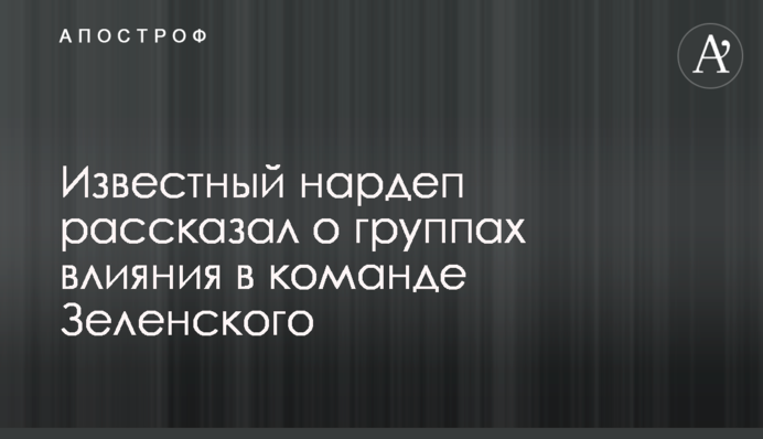 Відомий нардеп розповів про групи впливу в команді Зеленського